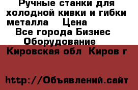 Ручные станки для холодной кивки и гибки металла. › Цена ­ 12 000 - Все города Бизнес » Оборудование   . Кировская обл.,Киров г.